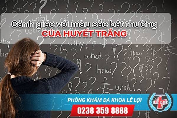 Cảnh giác với thay đổi màu sắc bất thường của huyết trắng phụ khoa